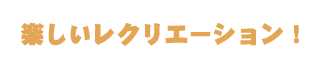 楽しいレクリエーション！